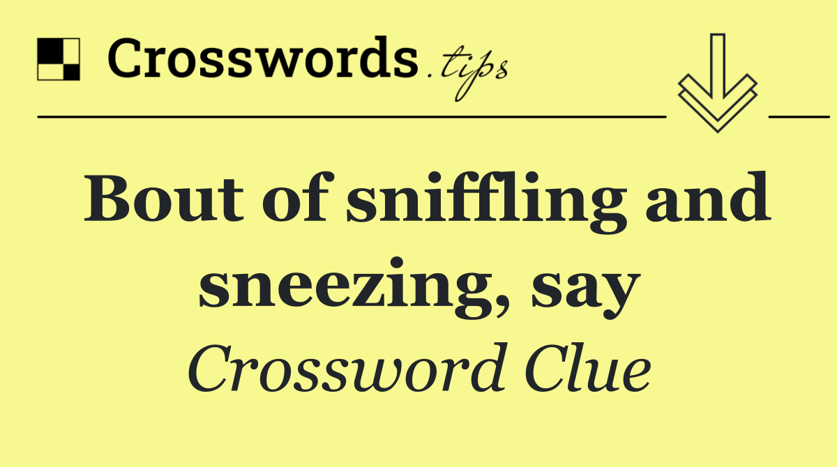 Bout of sniffling and sneezing, say