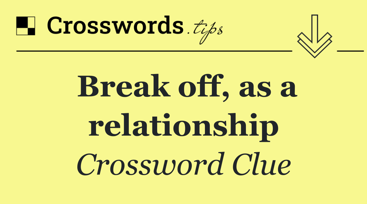 Break off, as a relationship