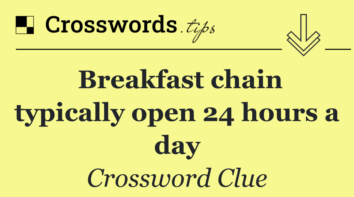 Breakfast chain typically open 24 hours a day