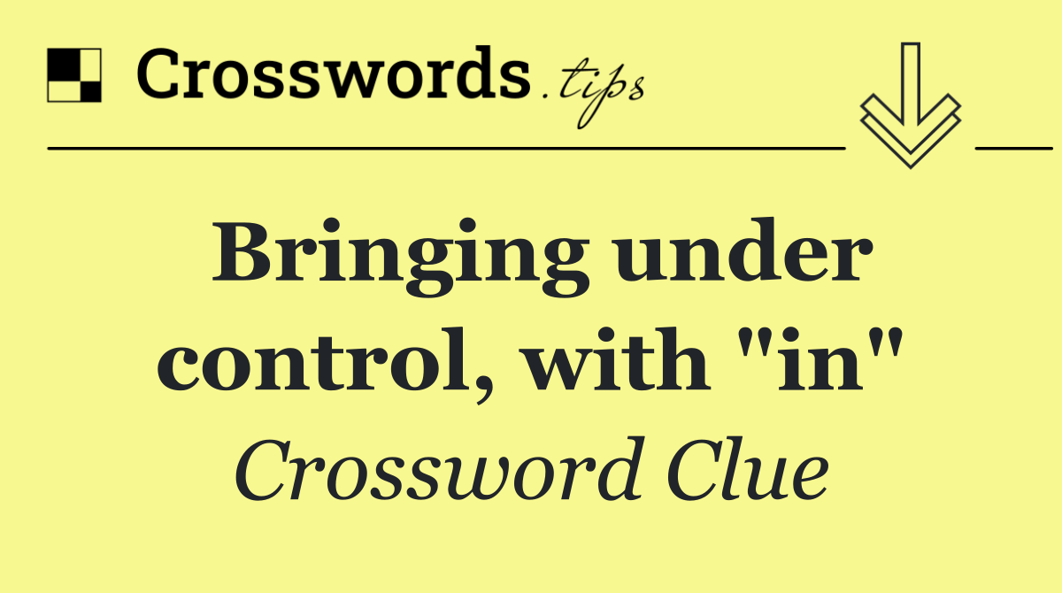 Bringing under control, with "in"