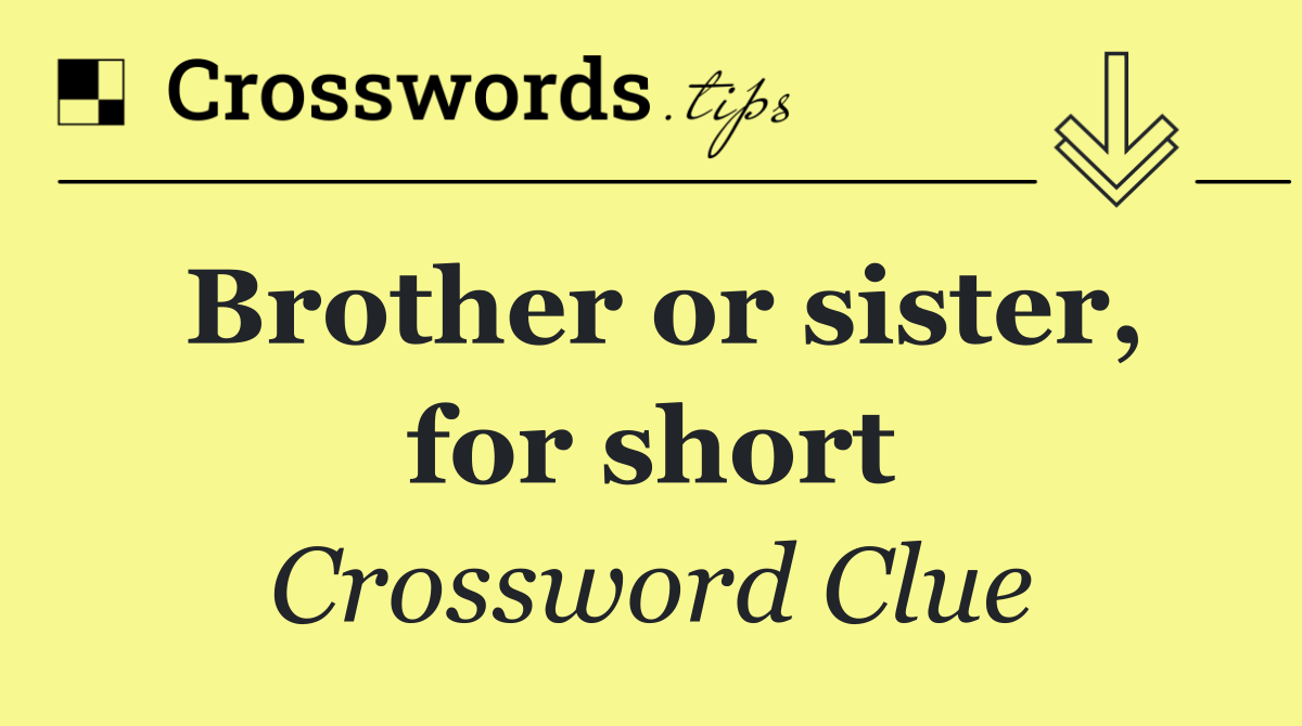 Brother or sister, for short