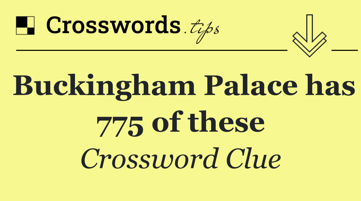 Buckingham Palace has 775 of these