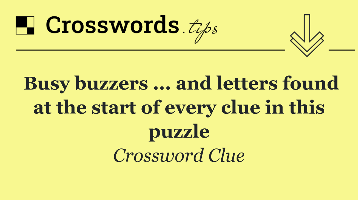 Busy buzzers ... and letters found at the start of every clue in this puzzle