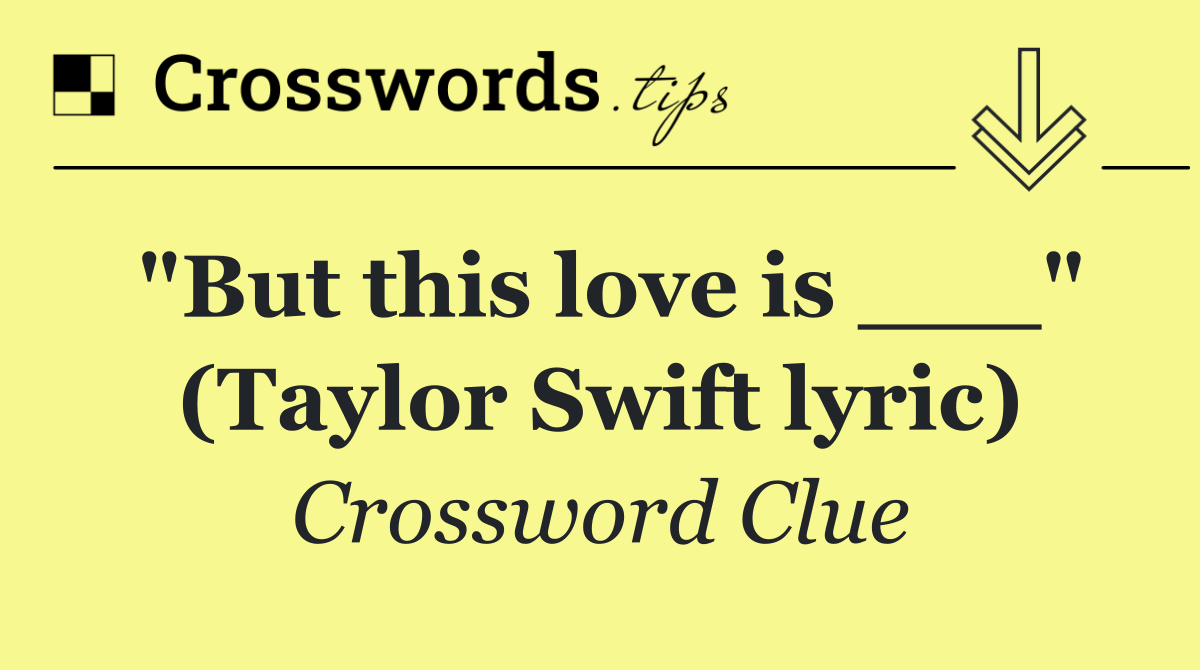 "But this love is ___" (Taylor Swift lyric)