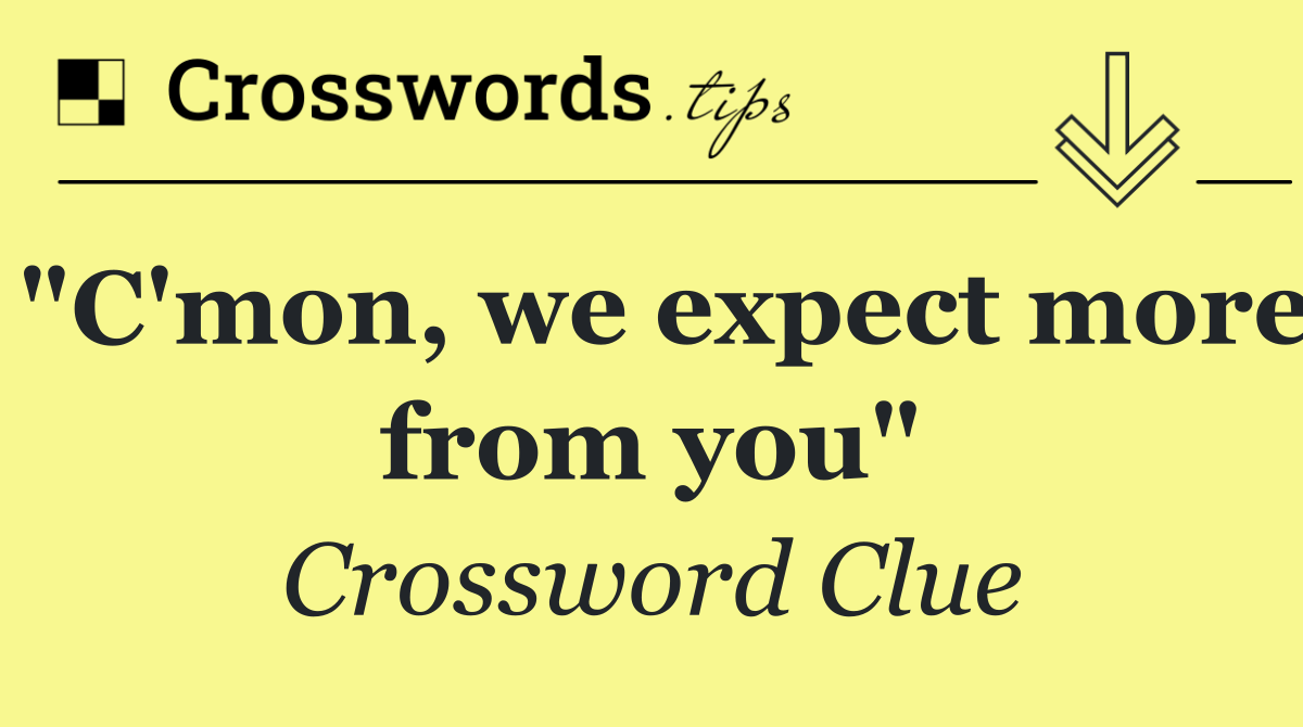 "C'mon, we expect more from you"