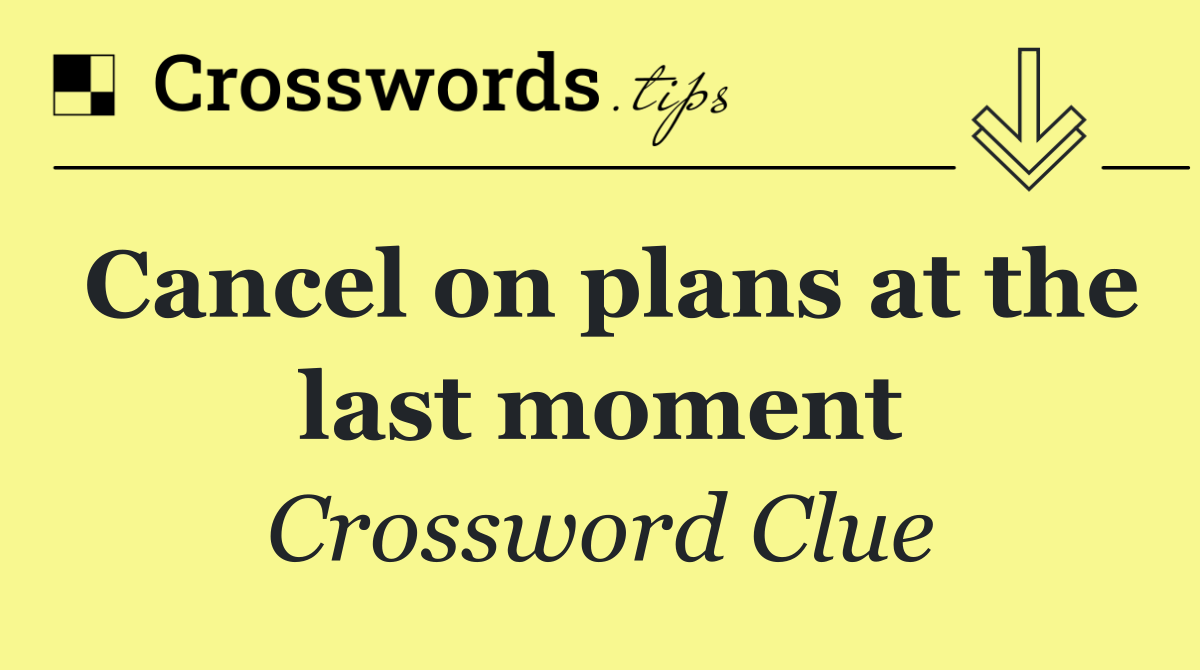 Cancel on plans at the last moment