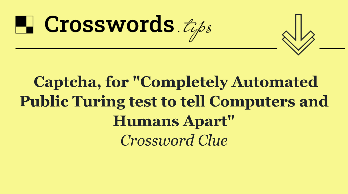 Captcha, for "Completely Automated Public Turing test to tell Computers and Humans Apart"