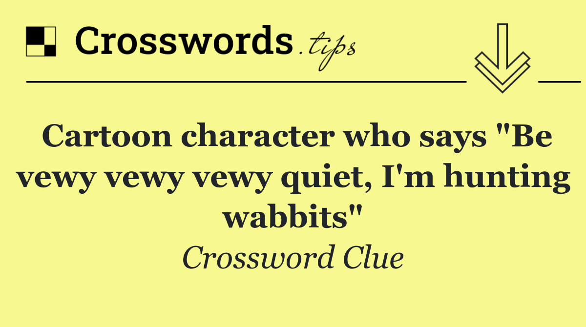 Cartoon character who says "Be vewy vewy vewy quiet, I'm hunting wabbits"