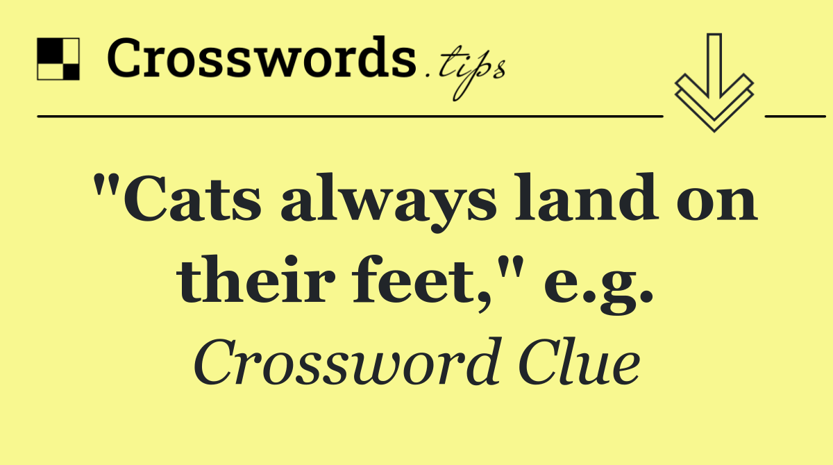 "Cats always land on their feet," e.g.