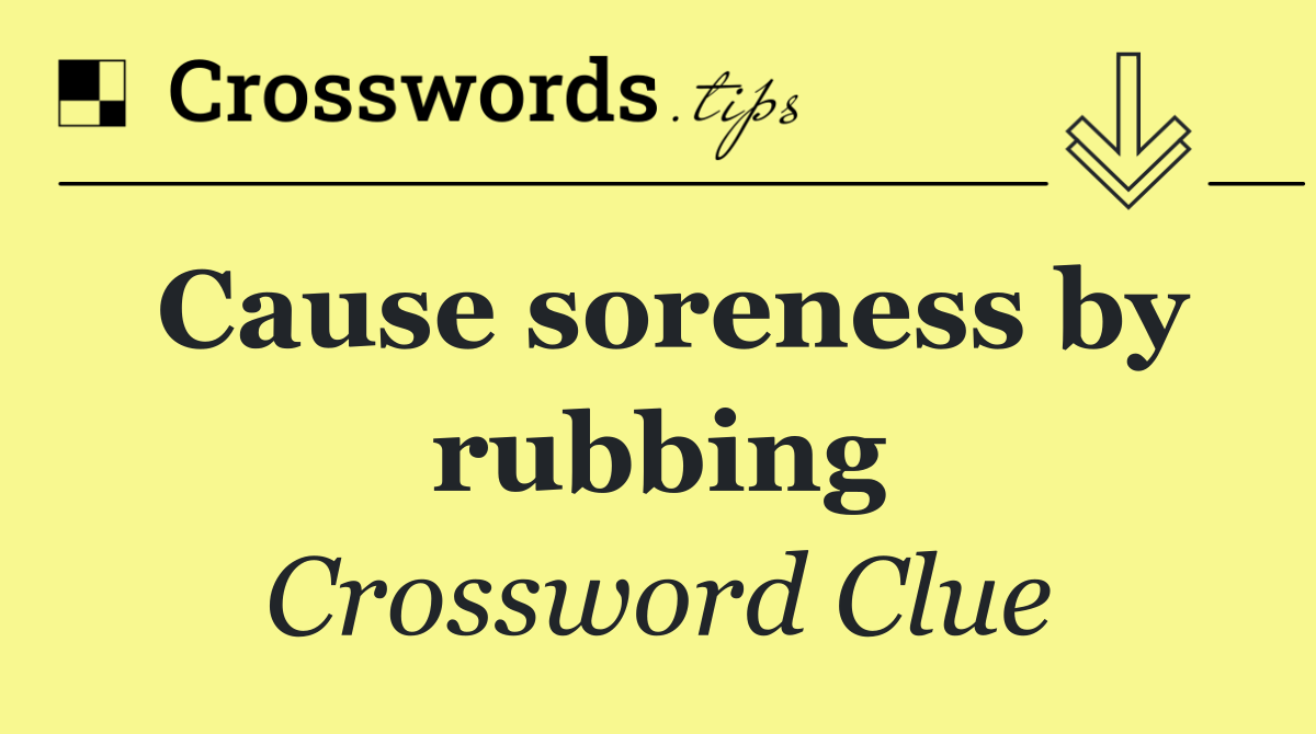Cause soreness by rubbing