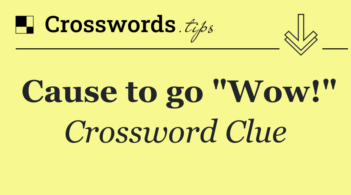 Cause to go "Wow!"