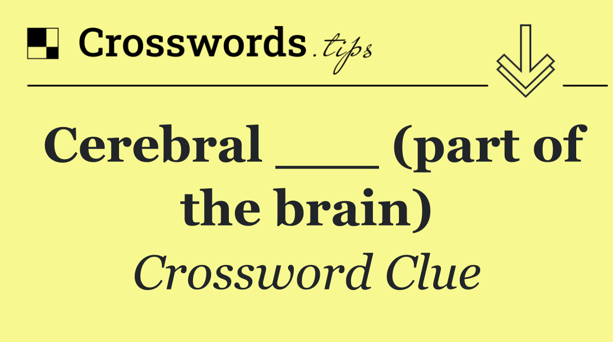 Cerebral ___ (part of the brain)