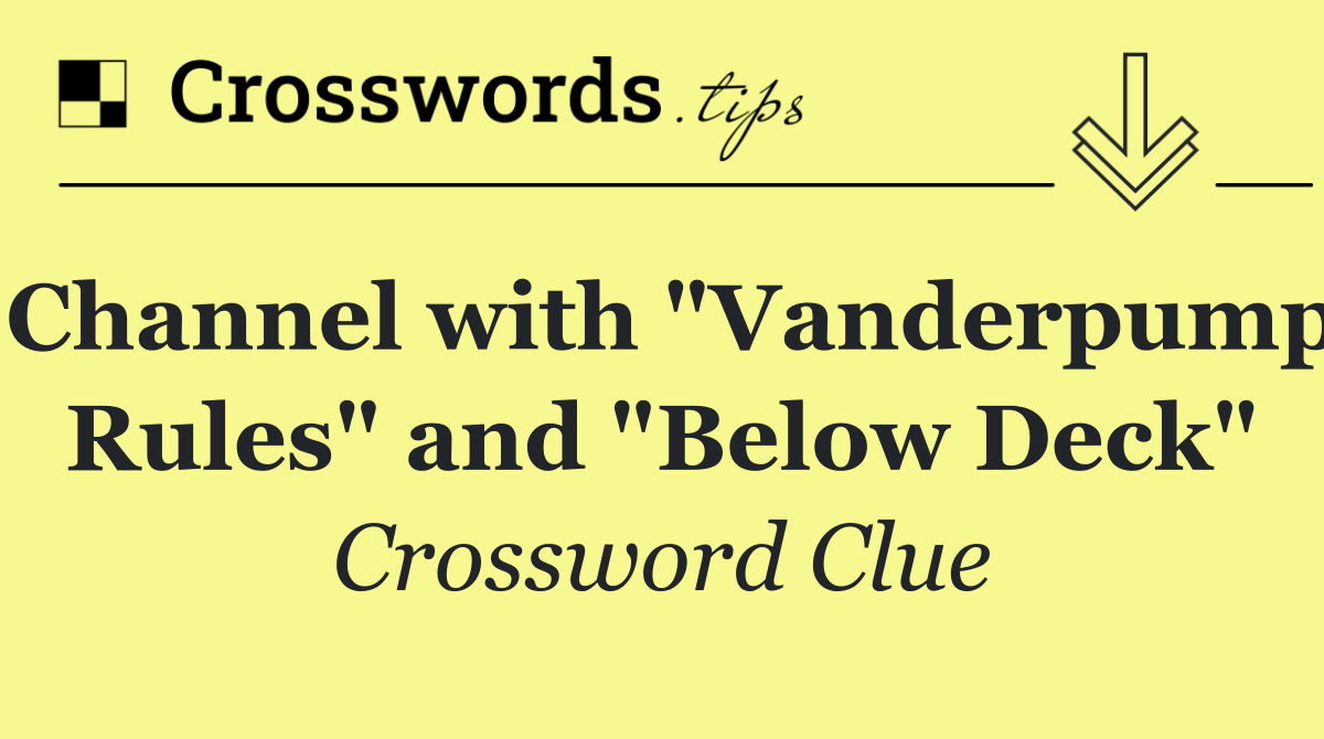 Channel with "Vanderpump Rules" and "Below Deck" Crossword Clue