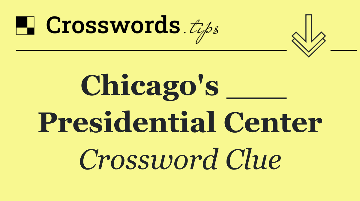 Chicago's ___ Presidential Center