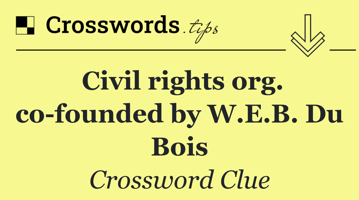 Civil rights org. co founded by W.E.B. Du Bois