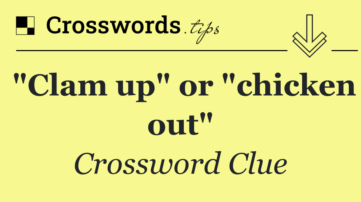 "Clam up" or "chicken out"