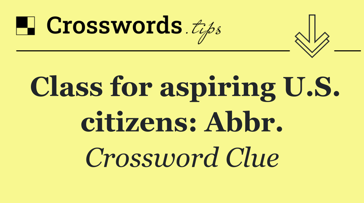 Class for aspiring U.S. citizens: Abbr.