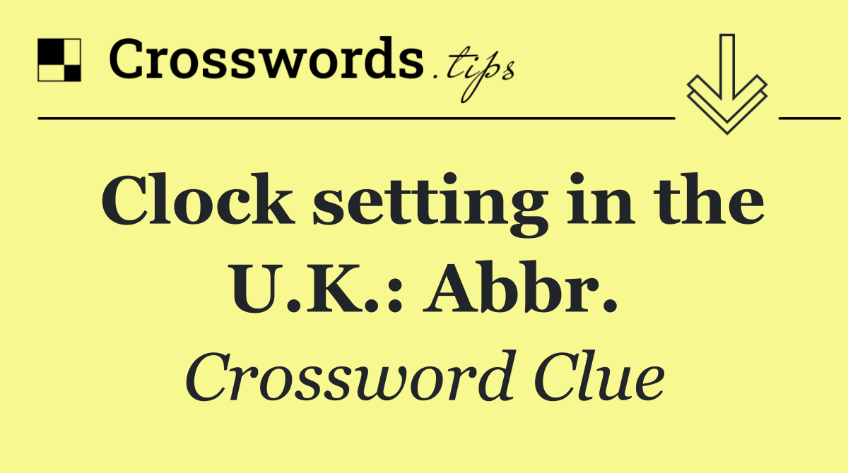Clock setting in the U.K.: Abbr.