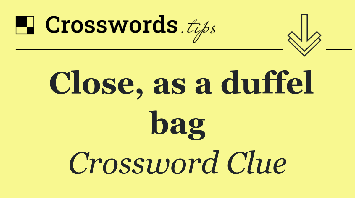 Close, as a duffel bag