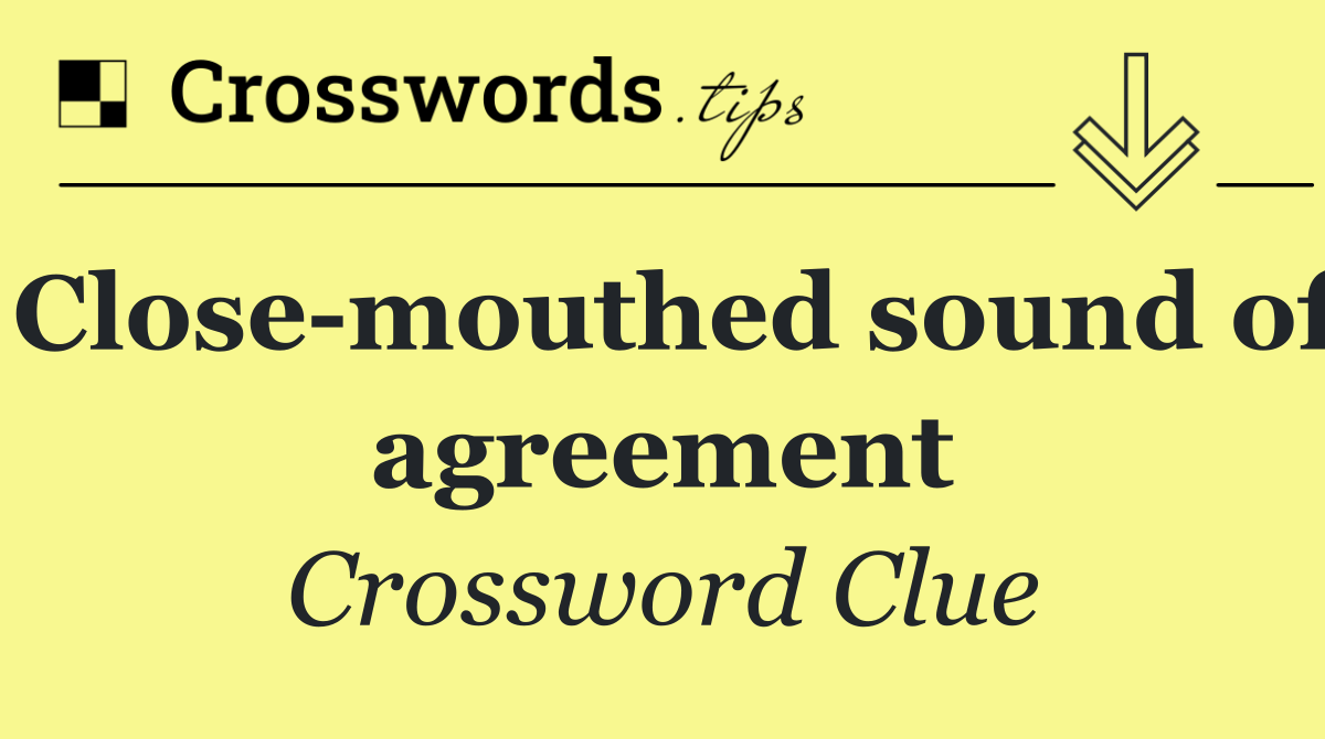 Close mouthed sound of agreement