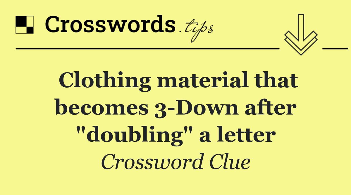 Clothing material that becomes 3 Down after "doubling" a letter