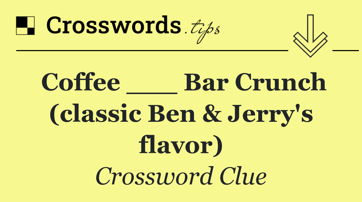 Coffee ___ Bar Crunch (classic Ben & Jerry's flavor)
