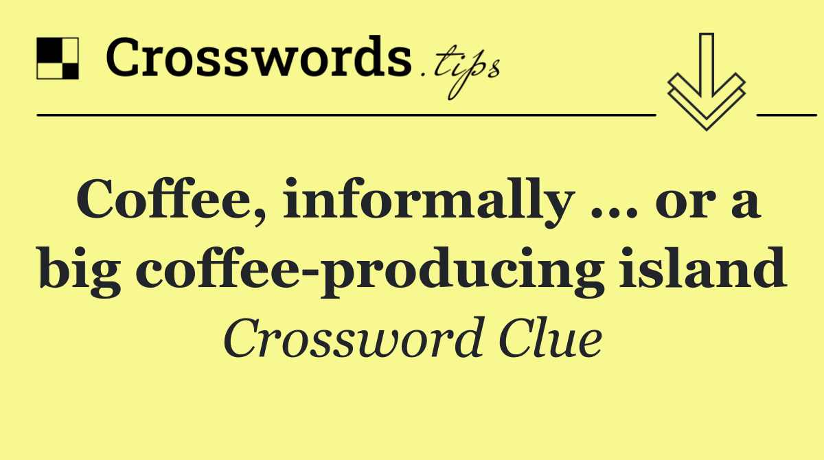 Coffee, informally ... or a big coffee producing island