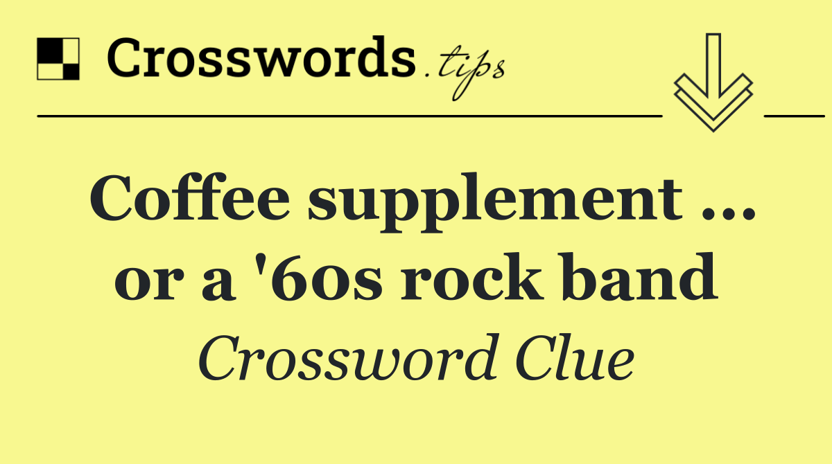 Coffee supplement ... or a '60s rock band