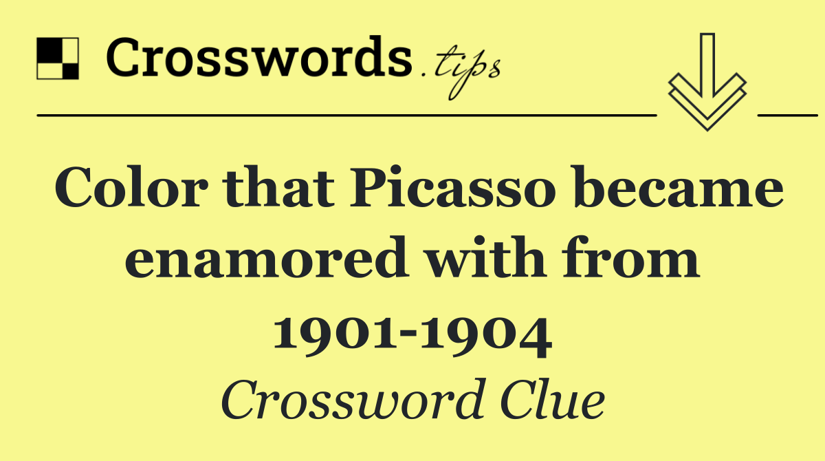 Color that Picasso became enamored with from 1901 1904