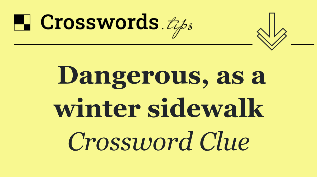 Dangerous, as a winter sidewalk