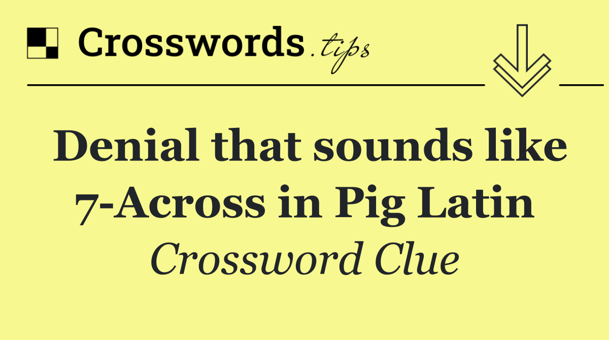 Denial that sounds like 7 Across in Pig Latin