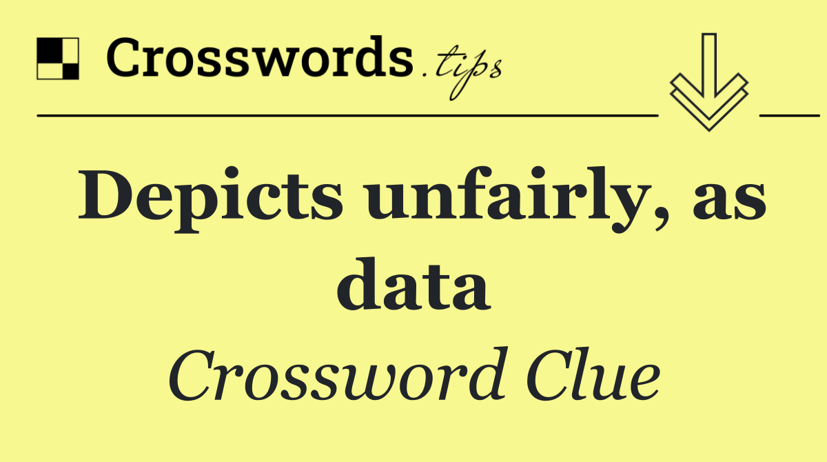 Depicts unfairly, as data