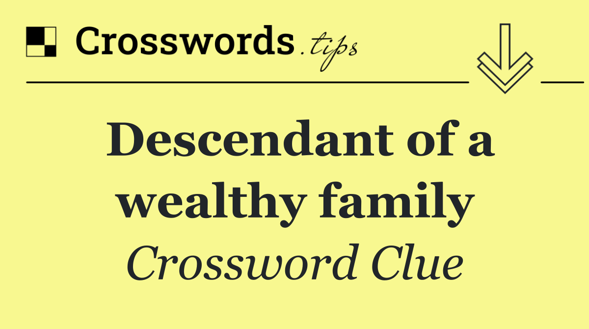 Descendant of a wealthy family
