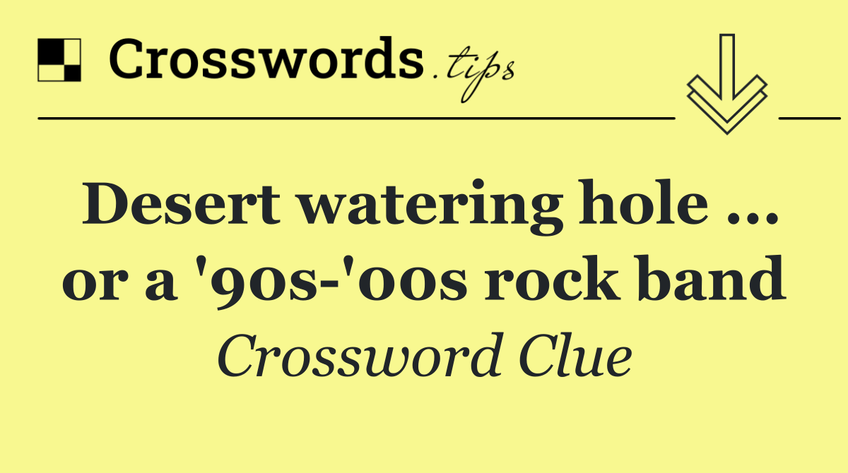 Desert watering hole ... or a '90s '00s rock band