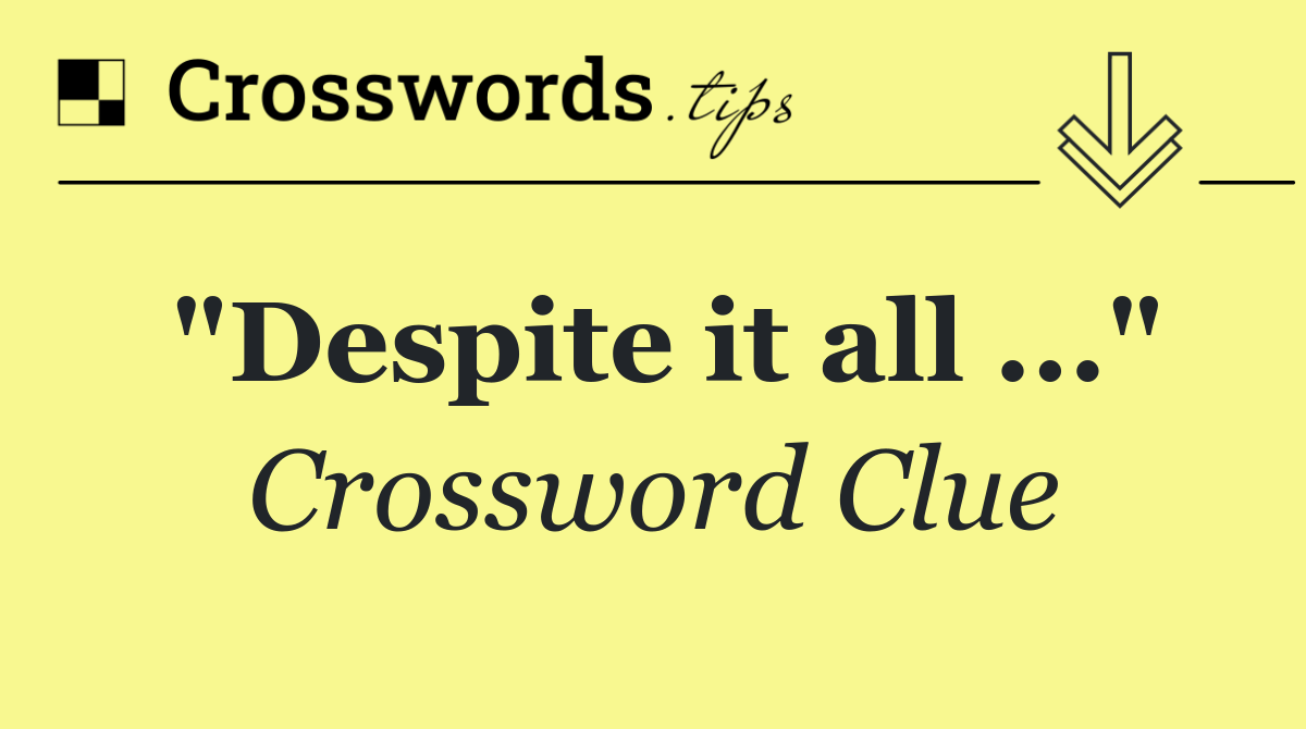 "Despite it all ..."