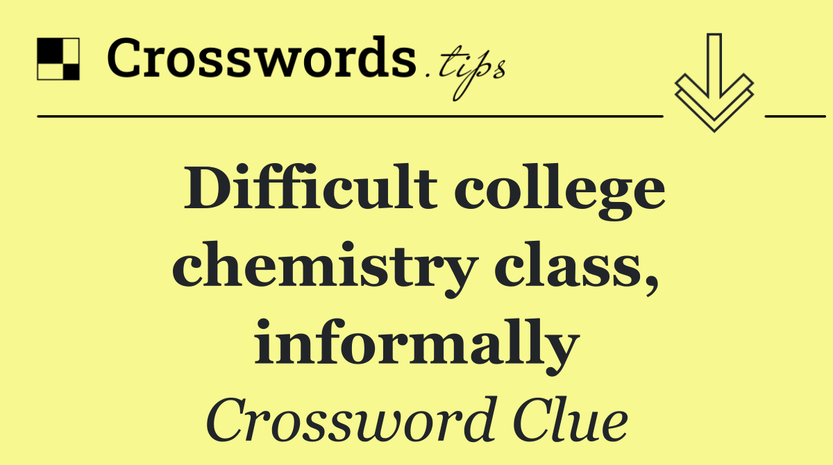 Difficult college chemistry class, informally