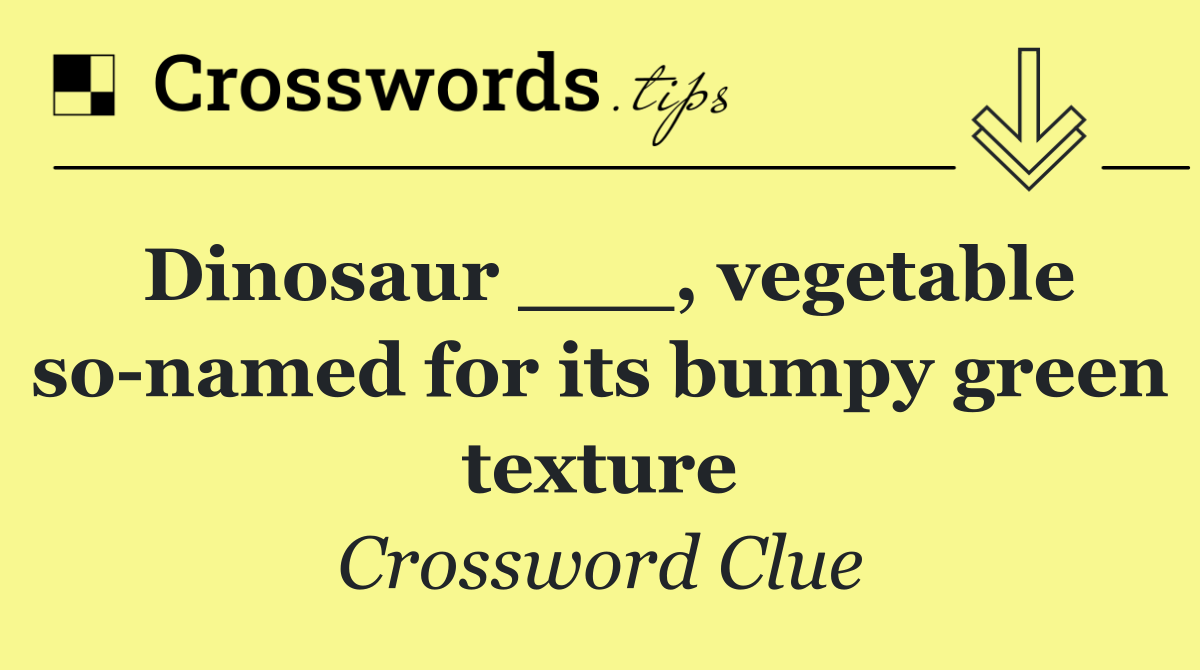 Dinosaur ___, vegetable so named for its bumpy green texture