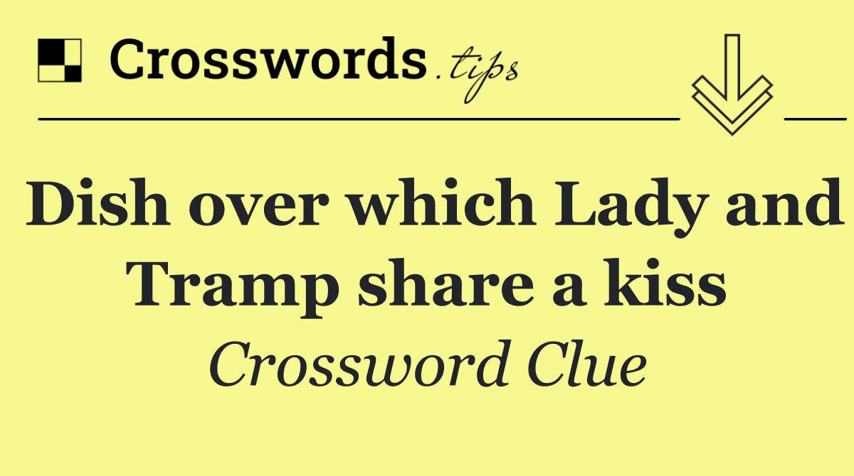 Dish over which Lady and Tramp share a kiss