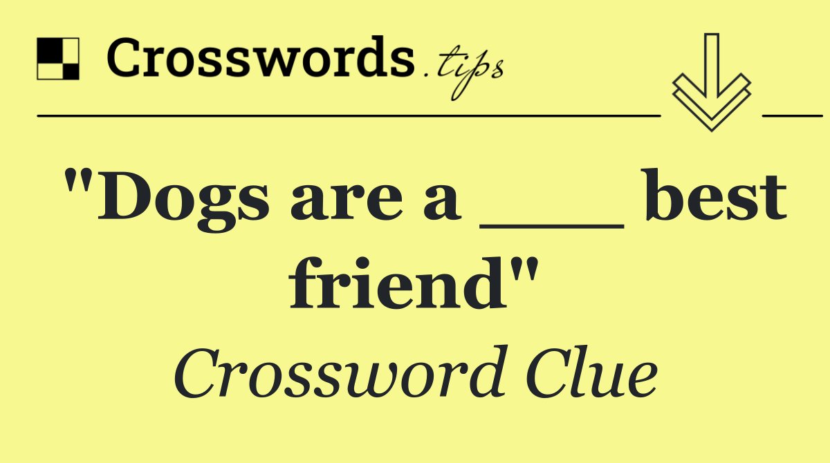 "Dogs are a ___ best friend"
