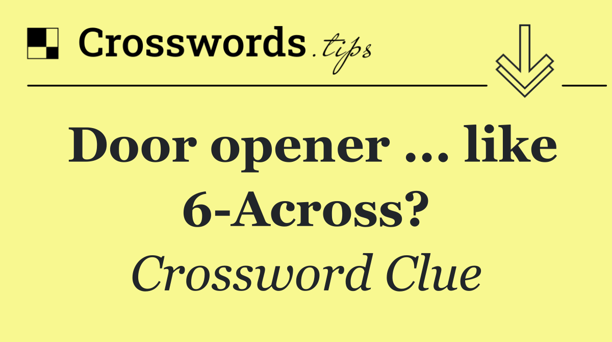 Door opener ... like 6 Across?