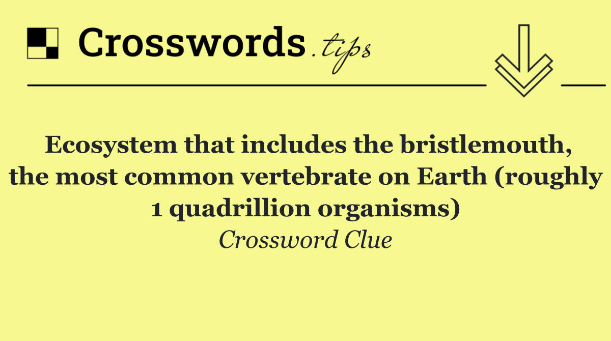 Ecosystem that includes the bristlemouth, the most common vertebrate on Earth (roughly 1 quadrillion organisms)