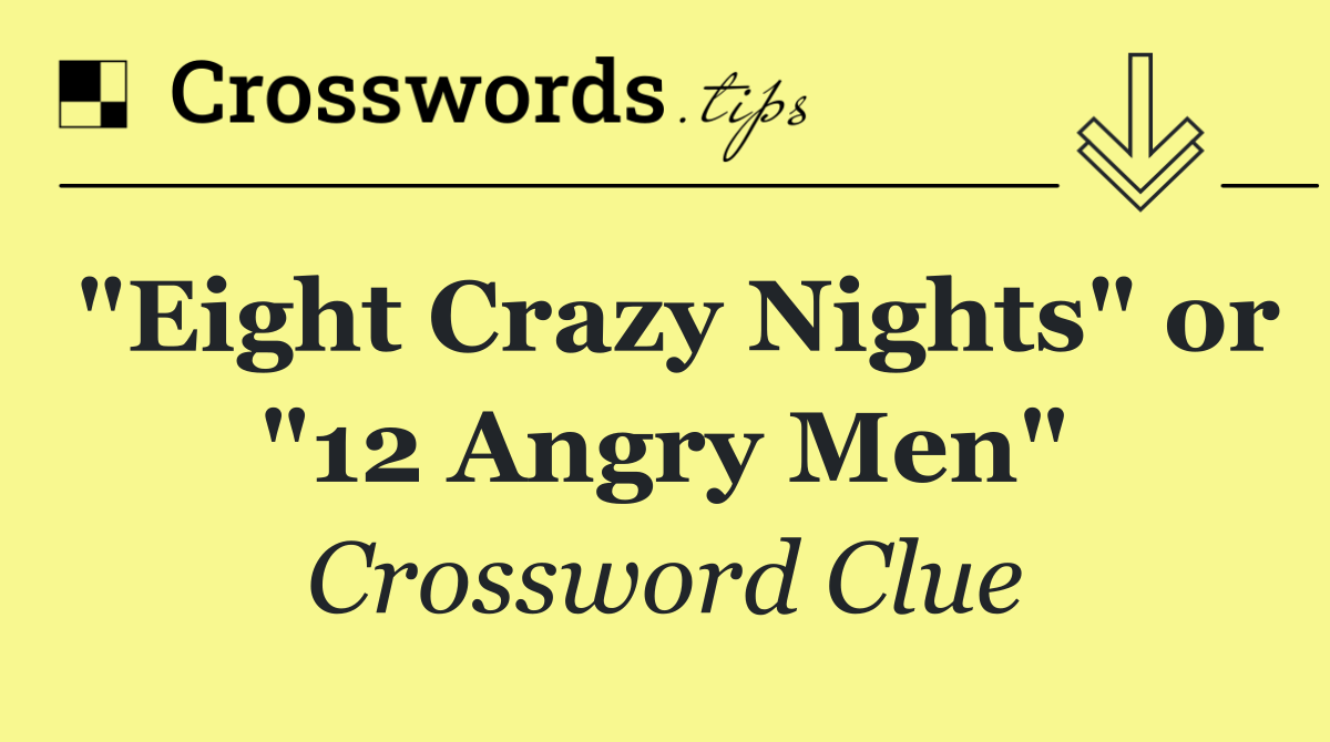 "Eight Crazy Nights" or "12 Angry Men"