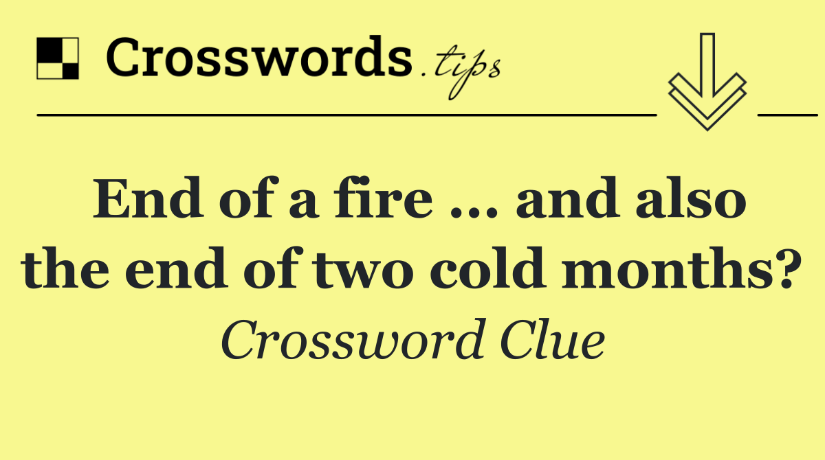 End of a fire ... and also the end of two cold months?