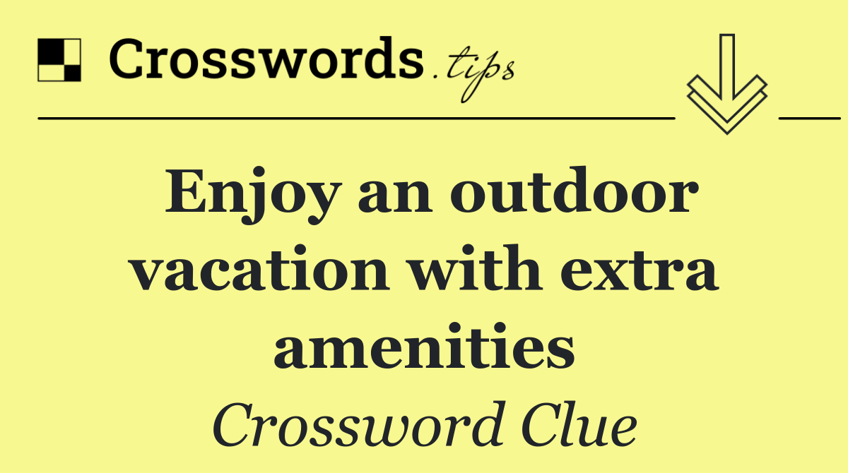 Enjoy an outdoor vacation with extra amenities