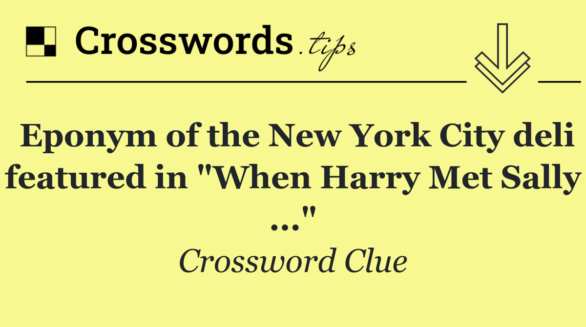Eponym of the New York City deli featured in "When Harry Met Sally ..."