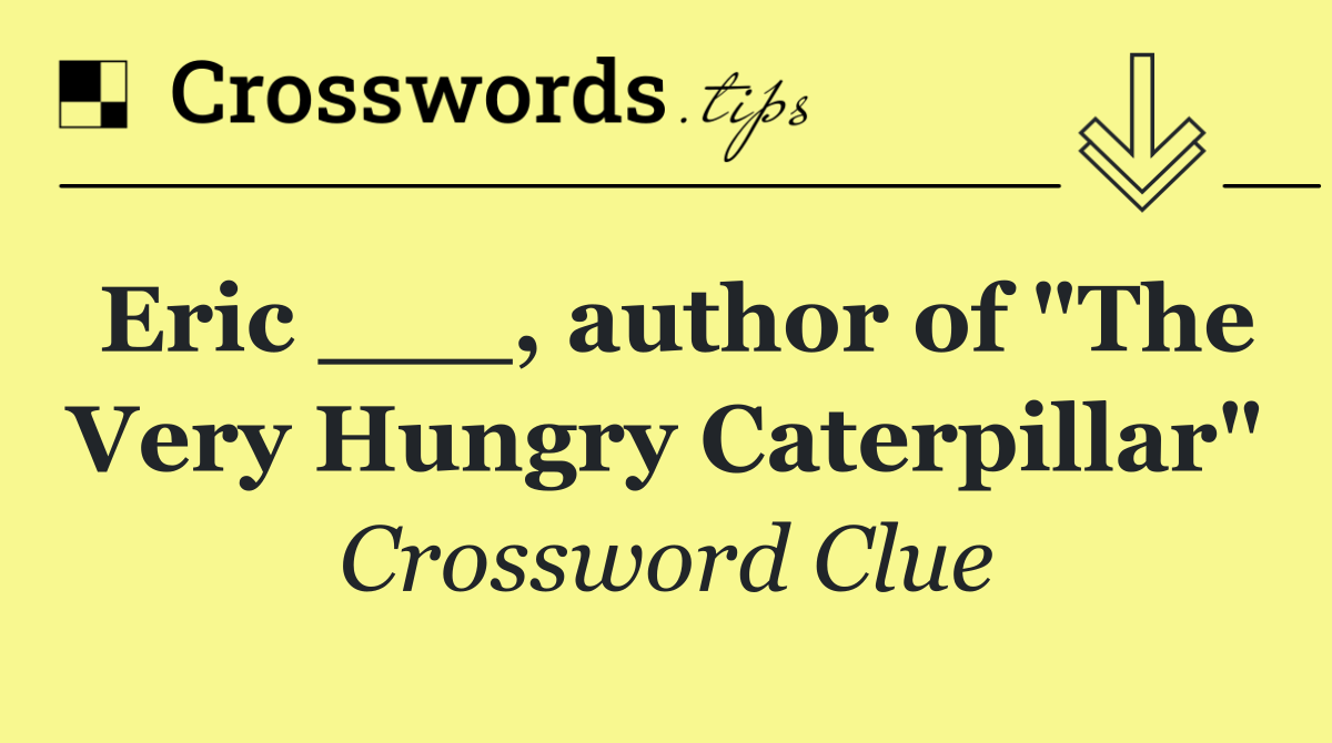 Eric ___, author of "The Very Hungry Caterpillar"