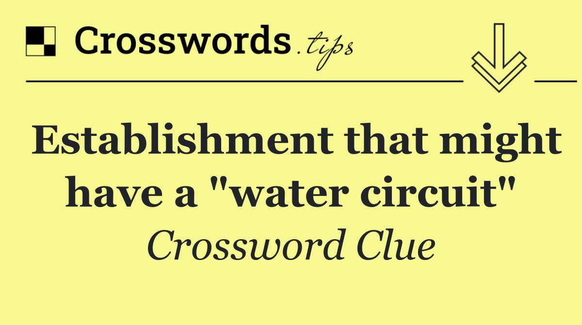 Establishment that might have a "water circuit"