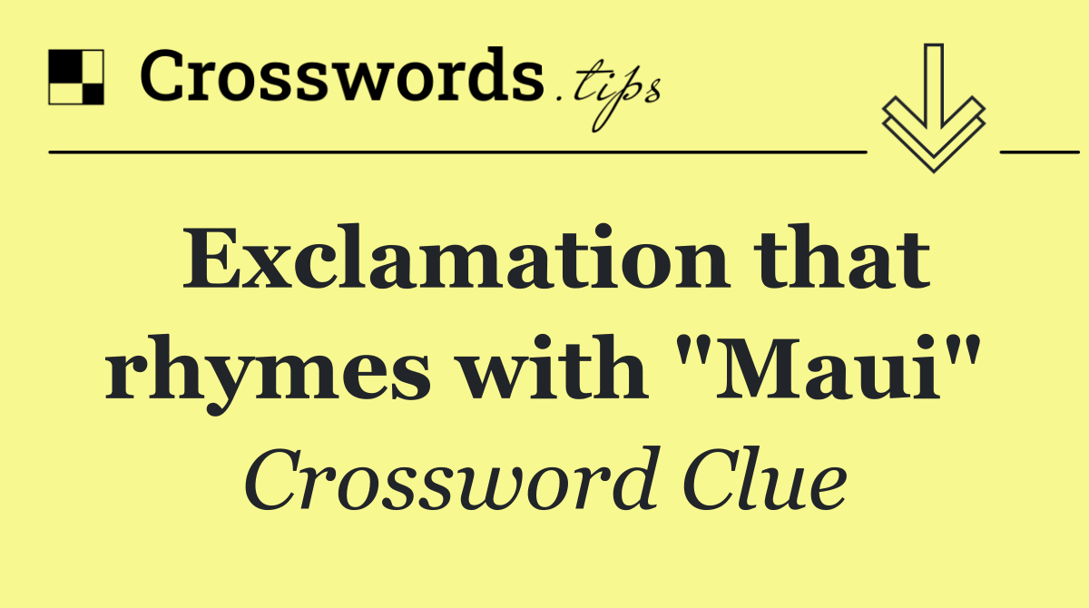 Exclamation that rhymes with "Maui"