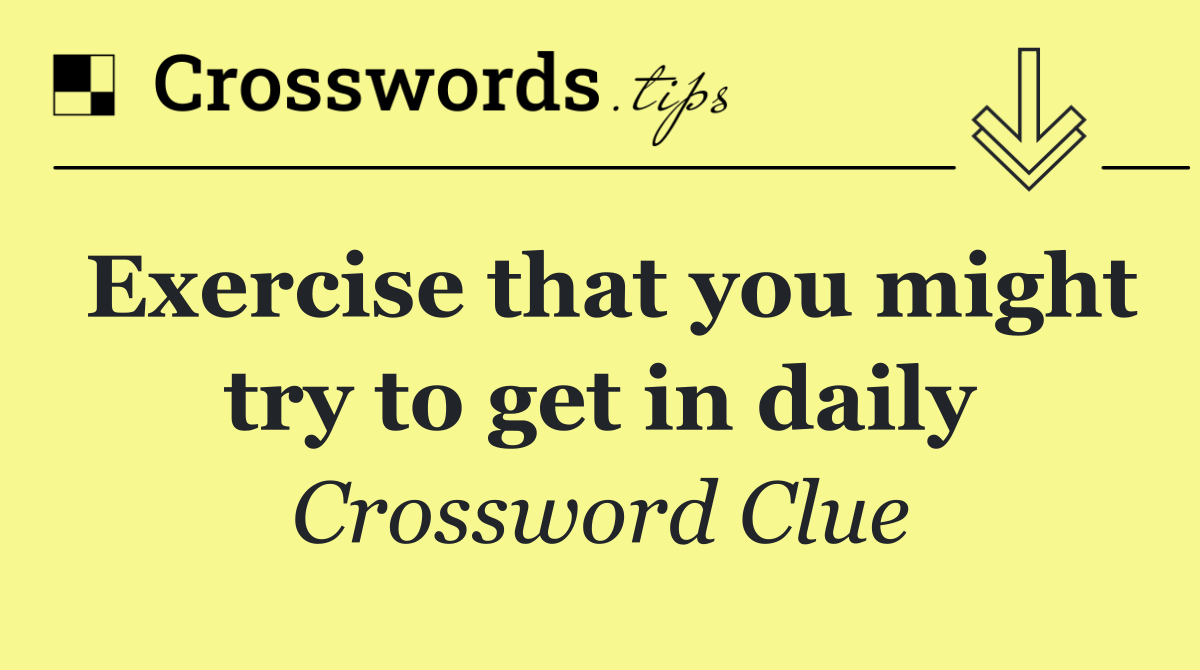 Exercise that you might try to get in daily