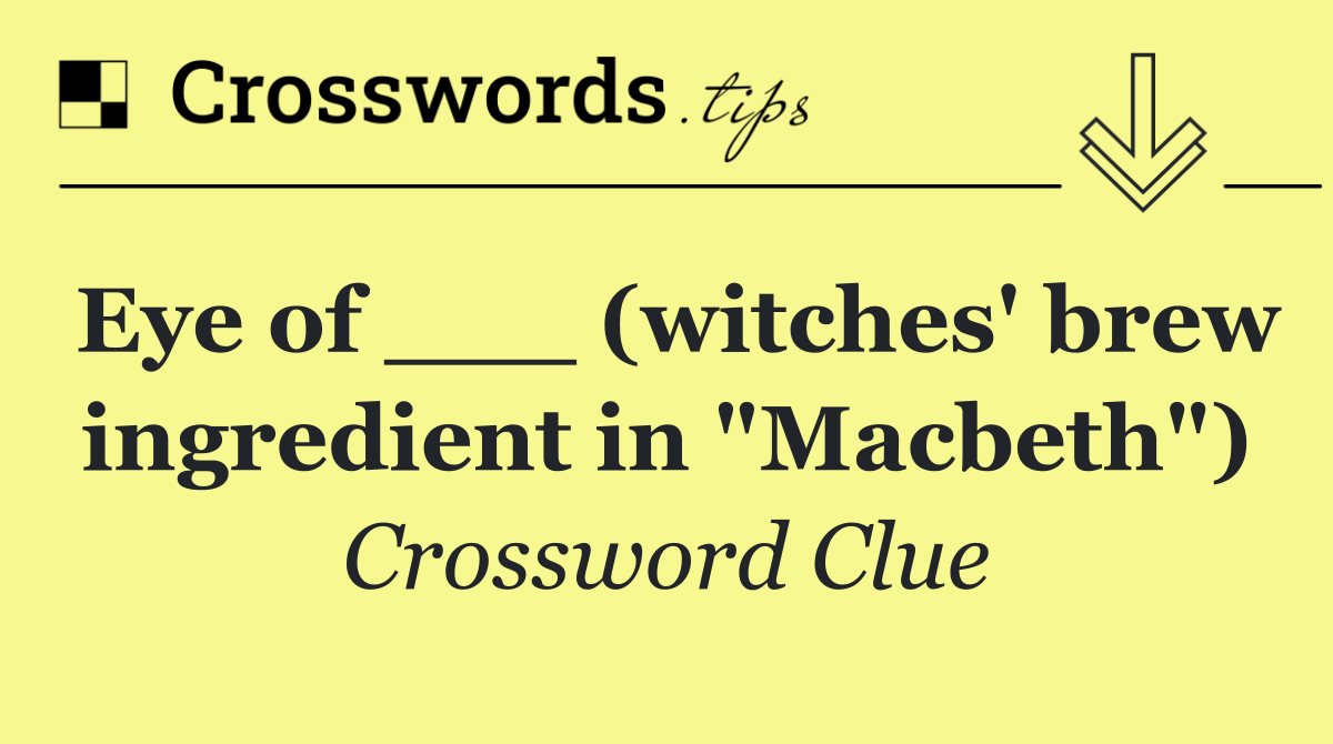 Eye of ___ (witches' brew ingredient in "Macbeth")